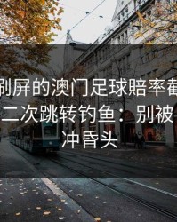 朋友圈刷屏的澳门足球賠率截图，可能暗藏二次跳转钓鱼：别被‘稳赚’冲昏头