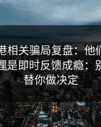 99tk香港相关骗局复盘：他们最爱利用的心理是即时反馈成瘾：别让情绪替你做决定