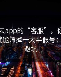 关于开云app的“客服”，你只要问这句话就能筛掉一大半假号：3个快速避坑
