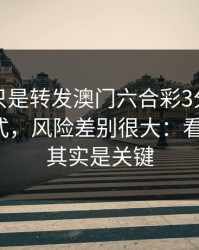 你以为只是转发澳门六合彩3分？不同传播方式，风险差别很大：看似小事，其实是关键