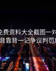 49图库免费资料大全截图一对照，NBA背靠背一记争议判罚后
