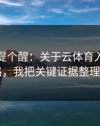 给你们提个醒：关于云体育入口的仿冒套路，我把关键证据整理出来了