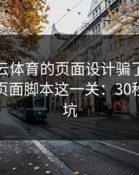 别被开云体育的页面设计骗了，核心其实是页面脚本这一关：30秒快速避坑