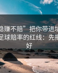 别让“稳赚不赔”把你带进坑里：谈谈澳门足球賠率的红线：先把证据留好