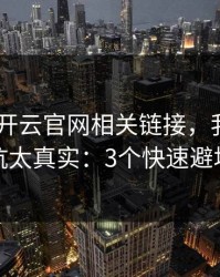 先别填 开云官网相关链接，我踩过的坑太真实：3个快速避坑