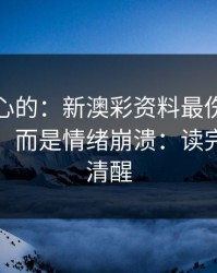 说句扎心的：新澳彩资料最伤人的不是输赢，而是情绪崩溃：读完你会更清醒