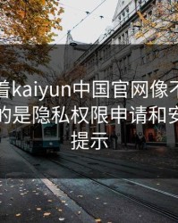 别只盯着kaiyun中国官网像不像，真正要看的是隐私权限申请和安装权限提示