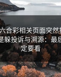 新澳门六合彩相关页面突然换域名？这往往是躲投诉与溯源：最后一条一定要看