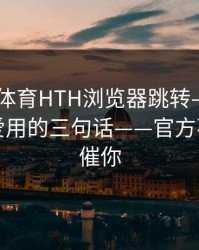 华体会体育HTH浏览器跳转——仿冒页面最爱用的三句话——官方不会这么催你