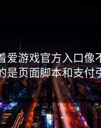 别只盯着爱游戏官方入口像不像，真正要看的是页面脚本和支付引导流程