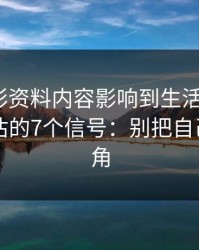 被新澳彩资料内容影响到生活怎么办？自我评估的7个信号：别把自己逼到墙角