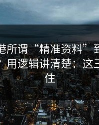 99tk香港所谓“精准资料”到底靠什么赚钱？用逻辑讲清楚：这三点先记住