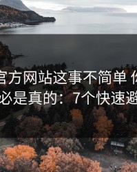 爱游戏官方网站这事不简单 你看到的未必是真的：7个快速避坑