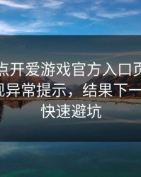 我只是点开爱游戏官方入口页面，手机就出现异常提示，结果下一秒：3个快速避坑