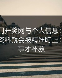 关于澳门开奖网与个人信息：为什么你一填资料就会被精准盯上：别等出事才补救