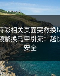 澳门時時彩相关页面突然换域名？这往往是频繁换马甲引流：越快看懂越安全