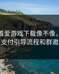 别只盯着爱游戏下载像不像，真正要看的是支付引导流程和群邀请来源