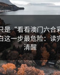 我以为只是“看看澳门六合彩”，后来才明白这一步最危险：读完你会更清醒
