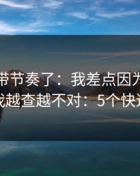 别再被带节奏了：我差点因为开云踩坑，我越查越不对：5个快速避坑