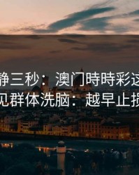 劝你冷静三秒：澳门時時彩这类内容背后常见群体洗脑：越早止损越省心