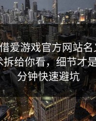 有人假借爱游戏官方网站名义拉群，我把话术拆给你看，细节才是重点：1分钟快速避坑