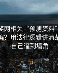 澳门开奖网相关“预测资料”到底算不算诈骗？用法律逻辑讲清楚：别把自己逼到墙角