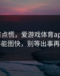 说实话有点慌，爱游戏体育app这事真的不能图快，别等出事再后悔