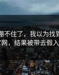 我真的绷不住了，我以为找到了开云官网，结果被带去假入口