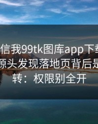 有人私信我99tk图库app下载链接，我追到源头发现落地页背后是多层跳转：权限别全开