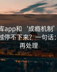 99tk图库app和‘成瘾机制’：为什么越看越停不下来？一句话：先停手再处理