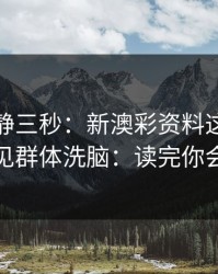 劝你冷静三秒：新澳彩资料这类内容背后常见群体洗脑：读完你会更清醒