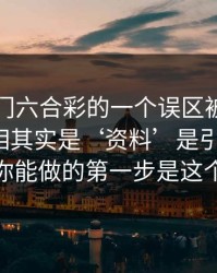 关于澳门六合彩的一个误区被反复传播：真相其实是‘资料’是引流工具：你能做的第一步是这个