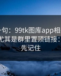 真心劝一句：99tk图库app相关链接别乱点，尤其是群里置顶链接：这三点先记住