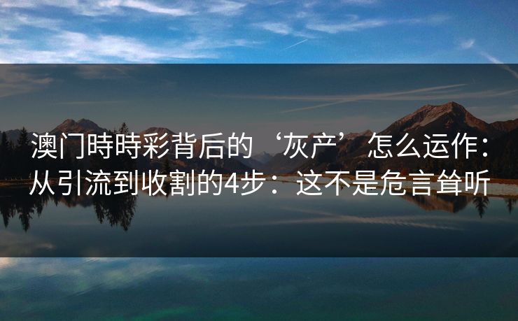 澳门時時彩背后的‘灰产’怎么运作：从引流到收割的4步：这不是危言耸听