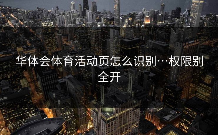 华体会体育活动页怎么识别…权限别全开