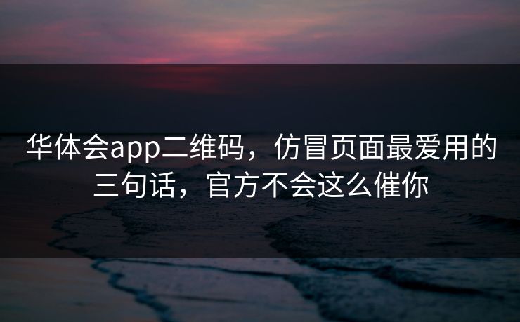 华体会app二维码，仿冒页面最爱用的三句话，官方不会这么催你