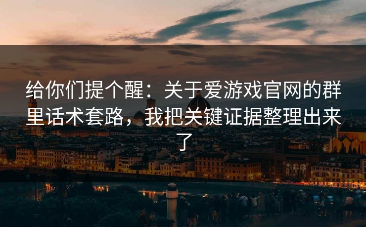 给你们提个醒：关于爱游戏官网的群里话术套路，我把关键证据整理出来了