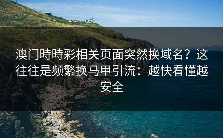 澳门時時彩相关页面突然换域名？这往往是频繁换马甲引流：越快看懂越安全