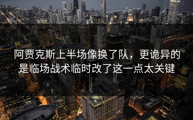 阿贾克斯上半场像换了队，更诡异的是临场战术临时改了这一点太关键