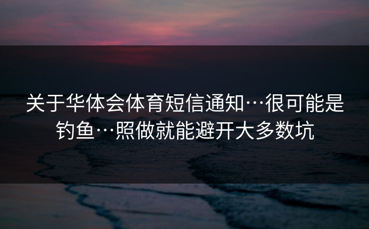 关于华体会体育短信通知…很可能是钓鱼…照做就能避开大多数坑