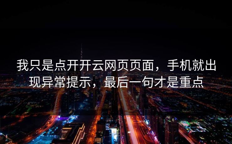 我只是点开开云网页页面，手机就出现异常提示，最后一句才是重点