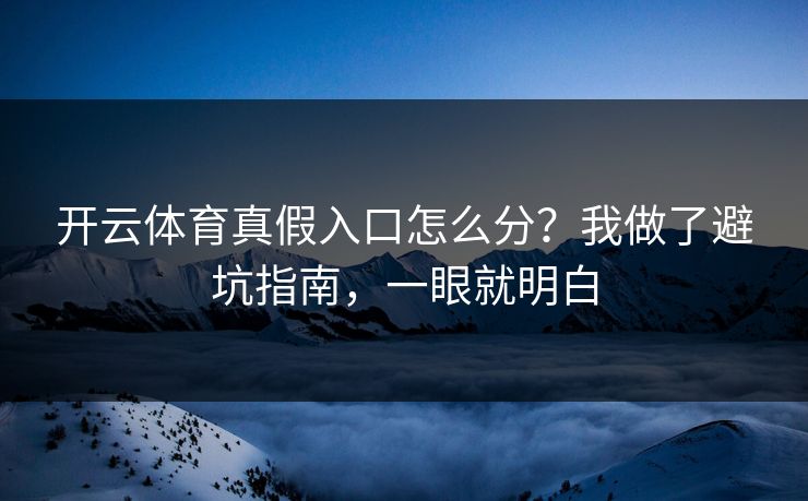 开云体育真假入口怎么分？我做了避坑指南，一眼就明白