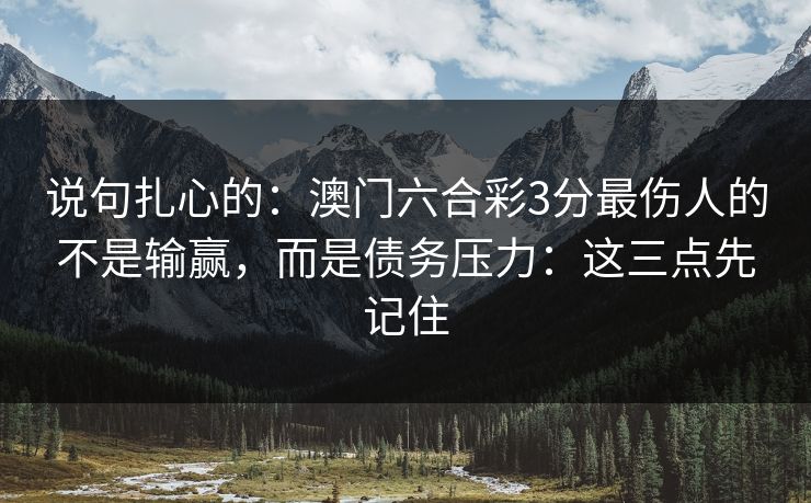 说句扎心的：澳门六合彩3分最伤人的不是输赢，而是债务压力：这三点先记住