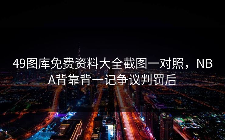 49图库免费资料大全截图一对照，NBA背靠背一记争议判罚后