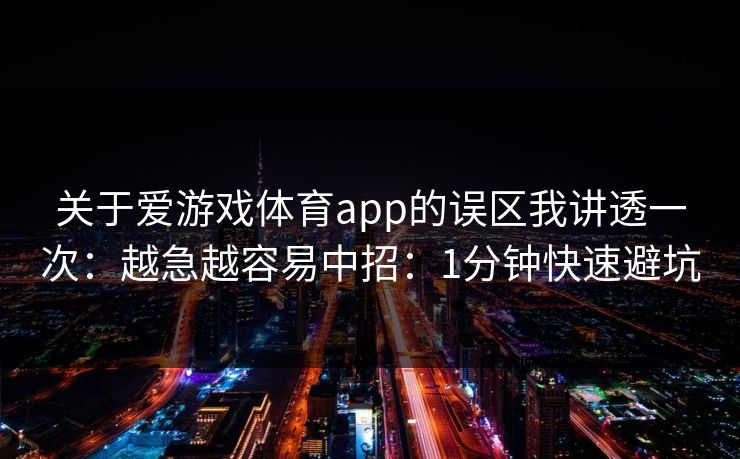 关于爱游戏体育app的误区我讲透一次：越急越容易中招：1分钟快速避坑