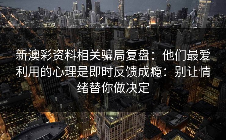 新澳彩资料相关骗局复盘：他们最爱利用的心理是即时反馈成瘾：别让情绪替你做决定
