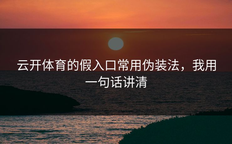 云开体育的假入口常用伪装法，我用一句话讲清