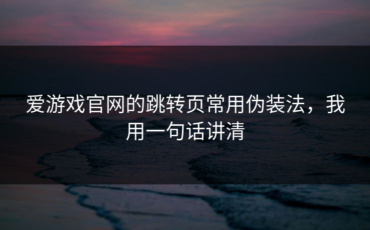 爱游戏官网的跳转页常用伪装法，我用一句话讲清