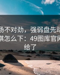 梅西这场不对劲，强弱盘先动了，幕后这盘棋怎么下：49图库官网对比图给了