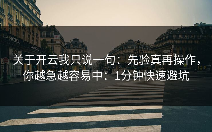 关于开云我只说一句：先验真再操作，你越急越容易中：1分钟快速避坑